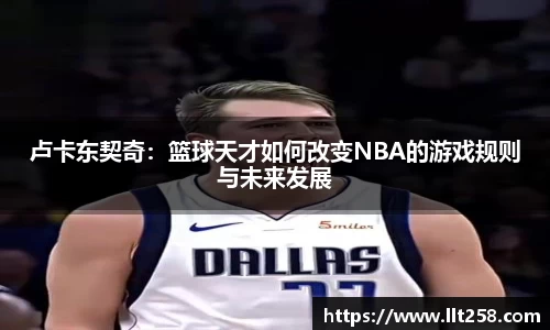 卢卡东契奇：篮球天才如何改变NBA的游戏规则与未来发展