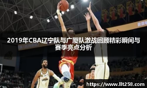 2019年CBA辽宁队与广厦队激战回顾精彩瞬间与赛季亮点分析